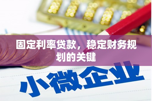 花溪固定利率贷款，稳定财务规划的关键