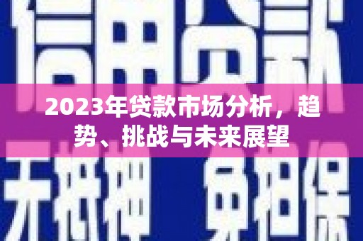 花溪2023年贷款市场分析，趋势、挑战与未来展望