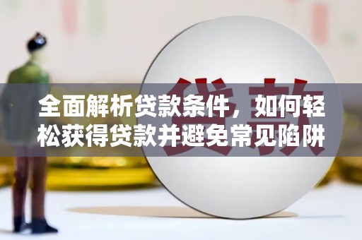 花溪全面解析贷款条件，如何轻松获得贷款并避免常见陷阱