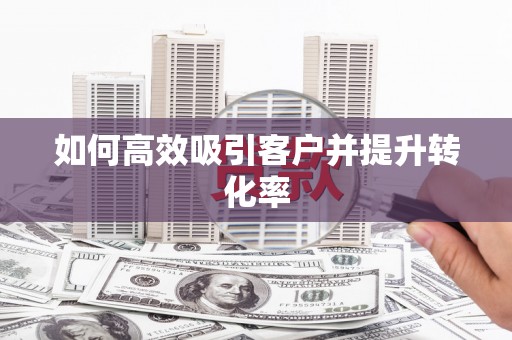 花溪如何高效吸引客户并提升转化率
