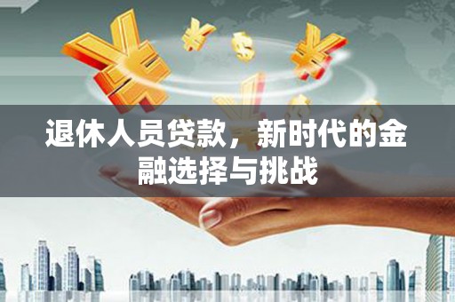 花溪退休人员贷款，新时代的金融选择与挑战