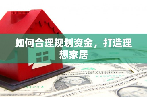 花溪如何合理规划资金，打造理想家居