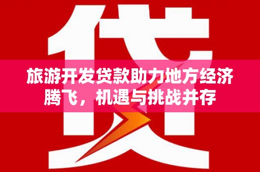 花溪旅游开发贷款助力地方经济腾飞，机遇与挑战并存