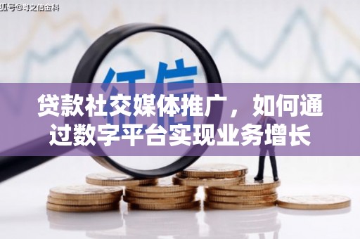 花溪贷款社交媒体推广，如何通过数字平台实现业务增长