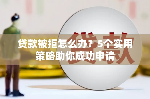 花溪贷款被拒怎么办？5个实用策略助你成功申请