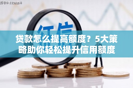 花溪贷款怎么提高额度？5大策略助你轻松提升信用额度
