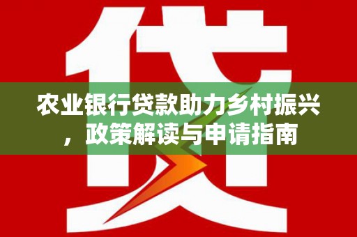 花溪农业银行贷款助力乡村振兴，政策解读与申请指南