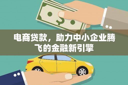 花溪电商贷款，助力中小企业腾飞的金融新引擎