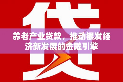 花溪养老产业贷款，推动银发经济新发展的金融引擎