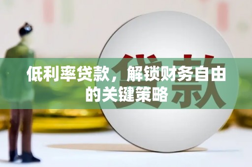 花溪低利率贷款，解锁财务自由的关键策略
