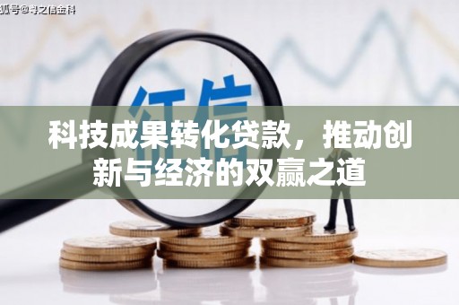 花溪科技成果转化贷款，推动创新与经济的双赢之道