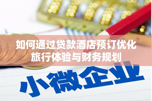 花溪如何通过贷款酒店预订优化旅行体验与财务规划