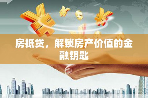花溪房抵贷，解锁房产价值的金融钥匙