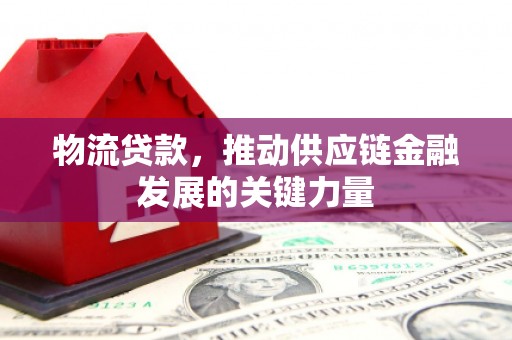 花溪物流贷款，推动供应链金融发展的关键力量