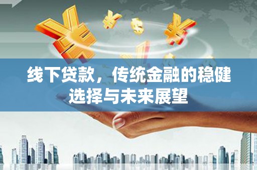 花溪线下贷款，传统金融的稳健选择与未来展望