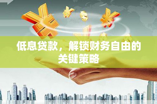 花溪低息贷款，解锁财务自由的关键策略