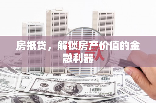 花溪房抵贷，解锁房产价值的金融利器