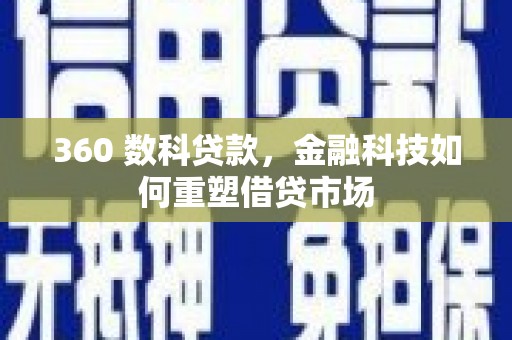 花溪360 数科贷款，金融科技如何重塑借贷市场