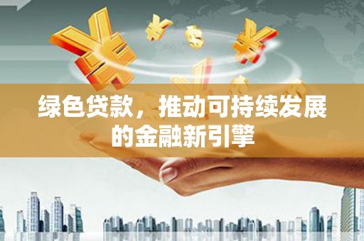 花溪绿色贷款，推动可持续发展的金融新引擎