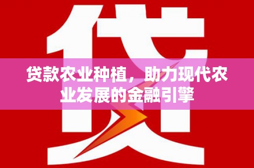 花溪贷款农业种植，助力现代农业发展的金融引擎