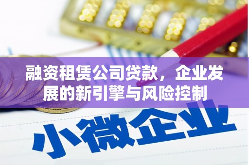 花溪融资租赁公司贷款，企业发展的新引擎与风险控制