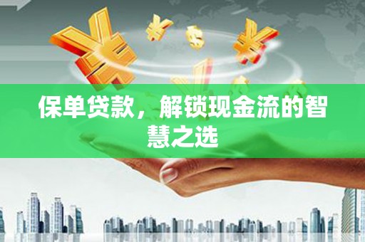 花溪保单贷款，解锁现金流的智慧之选
