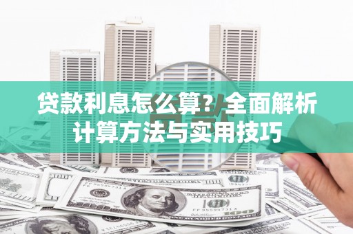 花溪贷款利息怎么算？全面解析计算方法与实用技巧