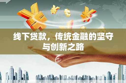 花溪线下贷款，传统金融的坚守与创新之路