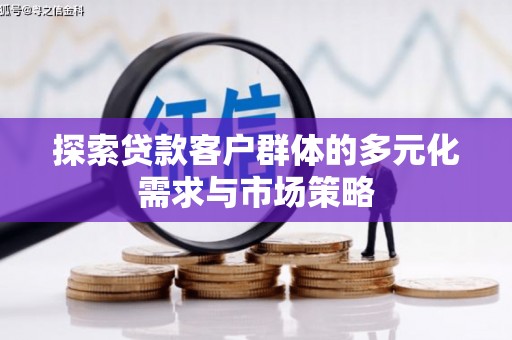 花溪探索贷款客户群体的多元化需求与市场策略
