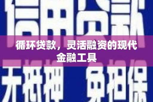 花溪循环贷款，灵活融资的现代金融工具