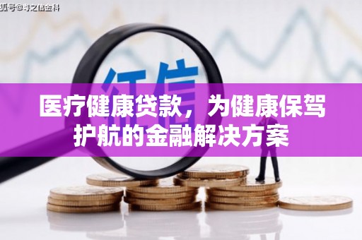 花溪医疗健康贷款，为健康保驾护航的金融解决方案