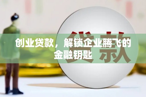 花溪创业贷款，解锁企业腾飞的金融钥匙