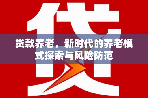 花溪贷款养老，新时代的养老模式探索与风险防范